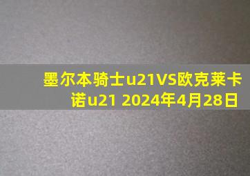 墨尔本骑士u21VS欧克莱卡诺u21 2024年4月28日